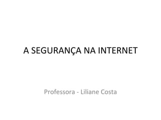 A SEGURANÇA NA INTERNET Professora - Liliane Costa 