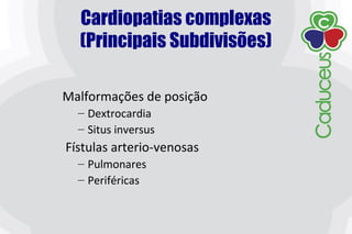 Malformações de posição
– Dextrocardia
– Situs inversus
Fístulas arterio-venosas
– Pulmonares
– Periféricas
Cardiopatias complexas
(Principais Subdivisões)
 