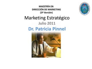 MAESTRÍA EN
DIRECCIÓN DE MARKETING
(3º Versión)

Marketing Estratégico
Julio 2011

Dr. Patricia Pinnel

 