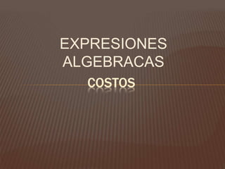 EXPRESIONES
ALGEBRACAS
COSTOS
 