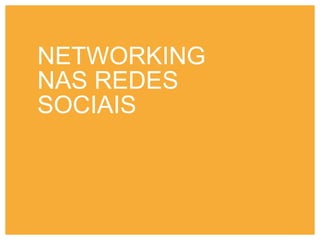 NETWORKING
NAS REDES
SOCIAIS
 