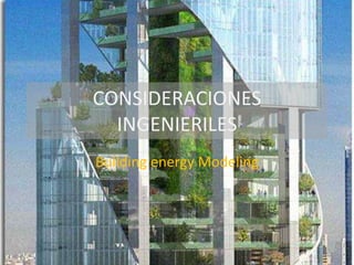 CONSIDERACIONES
INGENIERILES
Building energy Modeling
 