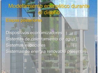 Modelamiento energético durante
el diseño
Etapas posteriores
Dispositivos economizadores
Sistemas de calentamiento de agua
Sistemas especiales
Sistemas de energía renovable presentes.
 