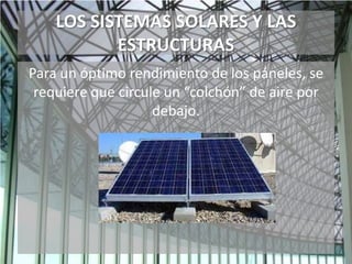 LOS SISTEMAS SOLARES Y LAS
ESTRUCTURAS
Para un óptimo rendimiento de los páneles, se
requiere que circule un “colchón” de aire por
debajo.
 