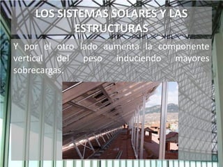 LOS SISTEMAS SOLARES Y LAS
ESTRUCTURAS
Y por el otro lado aumenta la componente
vertical del peso induciendo mayores
sobrecargas.
 