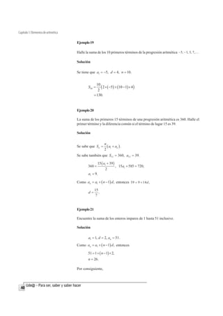 , a12     23.

                                                     Ejemplo 17

                                                     Si el cuarto término de una progresión aritmética es 14 y el noveno es 34, encuentre
                                                     el primer término.

                                                     Solución
                                                     Como an      a1  (n  1) d , se tiene entonces que:
                                                            para n = 4, 14     a1  3d.
                                                            para n = 9, 34      a1  8d .
                                                     Resolviendo el sistema de ecuaciones, se concluye que a1             2 y d = 4.

                                                     Ejemplo 18

                                                     Encuentre una progresión aritmética de siete términos cuyo primer término es 1/2 y
                                                     cuyo último término es 13/2.




  38
 