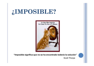 ¿IMPOSIBLE?¿IMPOSIBLE?
“Imposible“Imposible significasignifica queque nono sese haha encontradoencontrado todavíatodavía lala solución”solución”
Scott Thorpe
 