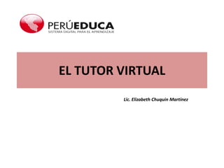 EL TUTOR VIRTUAL
Lic. Elizabeth Chuquin Martínez
 