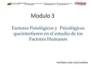 Modulo 3
Factores Fisiológicos y Psicológicos
queinterfieren en el estudio de los
Factores Humanos
Facilitador: Licdo. Paulo Landaeta
 