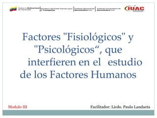 Facilitador: Licdo. Paulo Landaeta
Factores "Fisiológicos" y
"Psicológicos“, que
interfieren en el estudio
de los Factores Humanos
Modulo III
 