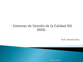 Prof. Antonio Ríos
Modulo III: ISO 9000 1
 