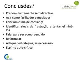 Conclusões?
• Predominantemente semidirectivo
• Agir como facilitador e mediador
• Criar um clima de confiança
• Identificar sinais de frustração e tentar eliminá-
los
• Falar para ser compreendido
• Reformular
• Adequar estratégias, se necessário
• Espírito auto-crítico
 