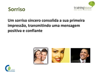 Um sorriso sincero consolida a sua primeira
impressão, transmitindo uma mensagem
positiva e confiante
Sorriso
 