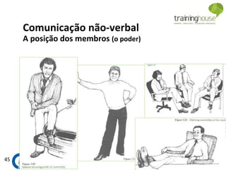 45
Comunicação não-verbal
A posição dos membros (o poder)
 
