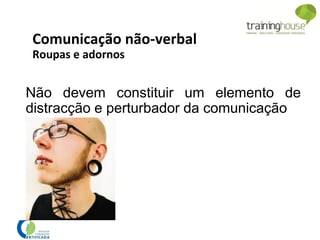 Não devem constituir um elemento de
distracção e perturbador da comunicação
Comunicação não-verbal
Roupas e adornos
 