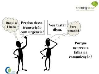 Preciso dessa
transcrição
com urgência!
Vou tratar
disso.
Porque
ocorreu a
falha na
comunicação?
Daqui a
1 hora Para
amanhã
 