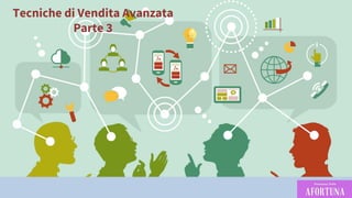 MODULO 1
Tecniche di Vendita Avanzata
Parte 3
 