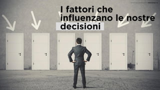 I fattori che
influenzano le nostre
decisioni
I SEGRETI DELLA SCIENZA DELLA PERSUASIONE | 02
 