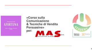 3
«Corso sulla
Comunicazione
& Tecniche di Vendita
Persuasive»
per:
 