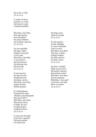 Nós torna a voltar
Ai, ai, ai, ai
E vende seu burro
Jumento e o cavalo
Inté mesmo o galo
Venderam também
Meu Deus, meu Deus
Pois logo aparece
Feliz fazendeiro
Por pouco dinheiro
Lhe compra o que tem
Ai, ai, ai, ai
Em um caminhão
Ele joga a famia
Chegou o triste dia
Já vai viajar
Meu Deus, meu Deus
A seca terrível
Que tudo devora
Lhe bota pra fora
Da terra natá
Ai, ai, ai, ai
O carro já corre
No topo da serra
Oiando pra terra
Seu berço, seu lar
Meu Deus, meu Deus
Aquele nortista
Partido de pena
De longe acena
Adeus meu lugar
Ai, ai, ai, ai
No dia seguinte
Já tudo enfadado
E o carro embalado
Veloz a correr
Meu Deus, meu Deus
Tão triste, coitado
Falando saudoso
Seu filho choroso
Exclama a dizer
Ai, ai, ai, ai
De pena e saudade
Papai sei que morro
Meu pobre cachorro
Quem dá de comer?
Meu Deus, meu Deus
Já outro pergunta
Mãezinha, e meu gato?
Com fome, sem trato
Mimi vai morrer
Ai, ai, ai, ai
E a linda pequena
Tremendo de medo
"Mamãe, meus brinquedo
Meu pé de fulô?"
Meu Deus, meu Deus
Meu pé de roseira
Coitado, ele seca
E minha boneca
Também lá ficou
Ai, ai, ai, ai
E assim vão deixando
Com choro e gemido
Do berço querido
Céu lindo azul
 