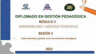 GOBERNABILIDAD Y LIDERAZGO PEDAGÓGICO
MÓDULO 3
2023
DIPLOMADO EN GESTIÓN PEDAGÓGICA
SESIÓN 2
• Gobernabilidad y gestión como herramientas estratégicas
 