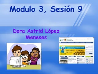 Modulo 3, Sesión 9

Dora Astrid López
    Meneses
 