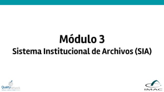 Módulo 3
Sistema Institucional de Archivos (SIA)
 