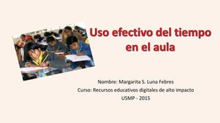 Nombre: Margarita S. Luna Febres
Curso: Recursos educativos digitales de alto impacto
USMP - 2015
 