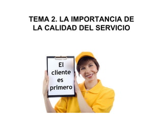TEMA 2. LA IMPORTANCIA DE
LA CALIDAD DEL SERVICIO

 