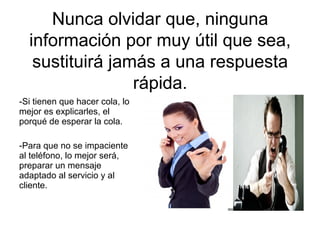 Nunca olvidar que, ninguna
información por muy útil que sea,
sustituirá jamás a una respuesta
rápida.
-Si tienen que hacer...