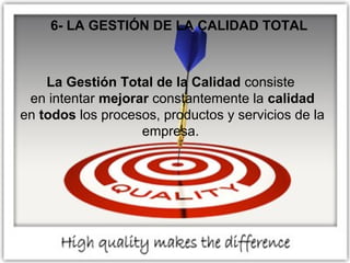 6- LA GESTIÓN DE LA CALIDAD TOTAL

La Gestión Total de la Calidad consiste
en intentar mejorar constantemente la calidad
e...