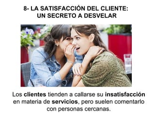 8- LA SATISFACCIÓN DEL CLIENTE:
UN SECRETO A DESVELAR

Los clientes tienden a callarse su insatisfacción
en materia de ser...