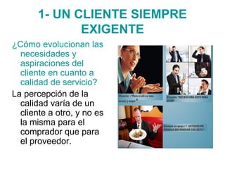 1- UN CLIENTE SIEMPRE
EXIGENTE
¿Cómo evolucionan las
necesidades y
aspiraciones del
cliente en cuanto a
calidad de servici...