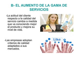 B- EL AUMENTO DE LA GAMA DE
SERVICIOS
-La actitud del cliente
respecto a la calidad del
servicio cambia a medida
que va co...