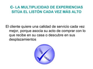 c- LA MULTIPLICIDAD DE EXPERIENCIAS
SITÚA EL LISTÓN CADA VEZ MÁS ALTO

El cliente quiere una calidad de servicio cada vez
...