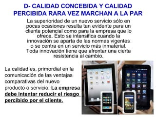 D- CALIDAD CONCEBIDA Y CALIDAD
PERCIBIDA RARA VEZ MARCHAN A LA PAR
La superioridad de un nuevo servicio sólo en
pocas ocas...