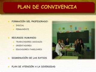  FORMACIÓN DEL PROFESORADO:
 INICIAL
 PERMANENTE
 RECURSOS HUMANOS:
 TRABAJADORES SOCIALES
 ORIENTADORES
 EDUCADORES FAMILIARES
 DISMINUCIÓN DE LAS RATIOS
 PLAN DE ATENCIÓN A LA DIVERSIDAD
PLAN DE CONVIVENCIA
 