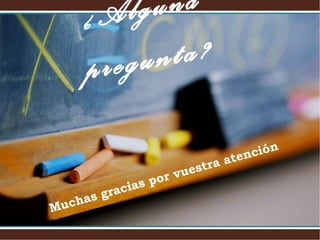 ¿Alguna
pregunta?
Muchas gracias por vuestra atención
 