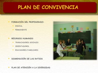  FORMACIÓN DEL PROFESORADO:
 INICIAL
 PERMANENTE
 RECURSOS HUMANOS:
 TRABAJADORES SOCIALES
 ORIENTADORES
 EDUCADORES FAMILIARES
 DISMINUCIÓN DE LAS RATIOS
 PLAN DE ATENCIÓN A LA DIVERSIDAD
PLAN DE CONVIVENCIA
 