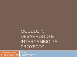 MODULO 4.Desarrollo e Intercambio de Proyecto TEMA:  “SOFTWARE” Diplomado CETE J. Roberto Flores Matz. 