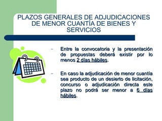 PLAZOS GENERALES DE ADJUDICACIONES DE MENOR CUANTÍA DE BIENES Y SERVICIOS Entre la convocatoria y la presentación de propuestas deberá existir por lo menos  2 días hábiles . En caso la adjudicación de menor cuantía sea producto de un desierto de licitación, concurso o adjudicación directa este plazo no podrá ser menor a  6 días hábiles . 