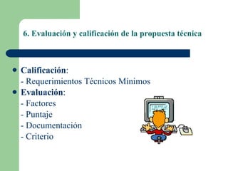 6. Evaluación y calificación de la propuesta técnica Calificación : - Requerimientos Técnicos Mínimos Evaluación : - Factores - Puntaje - Documentación - Criterio 