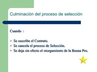 Culminación del proceso de selección Cuando  : Se suscribe el Contrato. Se cancela el proceso de Selección. Se deja sin efecto el otorgamiento de la Buena Pro. 