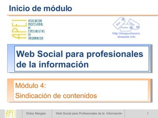 Web Social para profesionales de la información Módulo 4: Sindicación de contenidos Inicio de módulo 