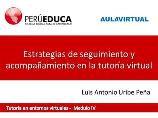 AULAVIRTUAL




   Estrategias de seguimiento y
acompañamiento en la tutoría virtual

                  Luis Antonio Uribe Peña
 