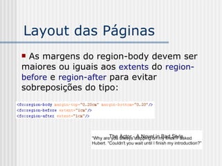 Layout das Páginas
 As margens do region-body devem ser
maiores ou iguais aos extents do region-
before e region-after para evitar
sobreposições do tipo:
 