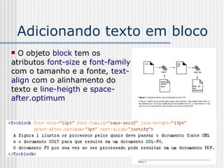 Adicionando texto em bloco
 O objeto block tem os
atributos font-size e font-family
com o tamanho e a fonte, text-
align com o alinhamento do
texto e line-heigth e space-
after.optimum
 