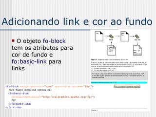 Adicionando link e cor ao fundo
 O objeto fo-block
tem os atributos para
cor de fundo e
fo:basic-link para
links
 