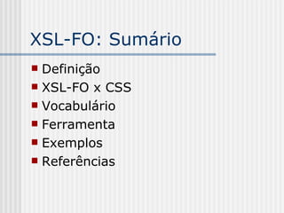 XSL-FO: Sumário
 Definição
 XSL-FO x CSS
 Vocabulário
 Ferramenta
 Exemplos
 Referências
 