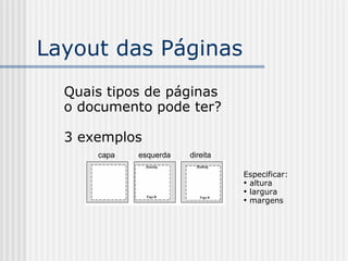 Layout das Páginas
Quais tipos de páginas
o documento pode ter?
3 exemplos
capa esquerda direita
Especificar:

altura

largura

margens
 